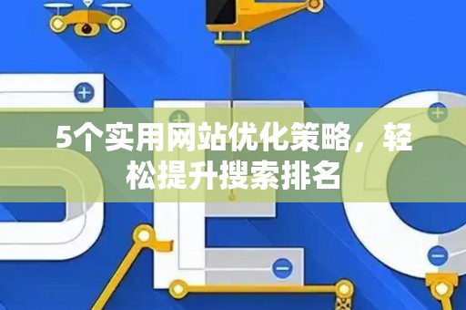 5个实用网站优化策略，轻松提升搜索排名
