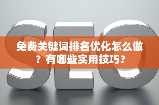 免费关键词排名优化怎么做？有哪些实用技巧？