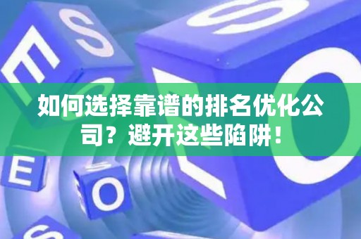如何选择靠谱的排名优化公司？避开这些陷阱！