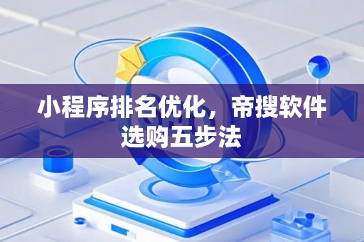 小程序排名优化，帝搜软件选购五步法