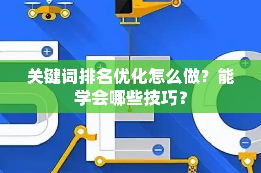 关键词排名优化怎么做？能学会哪些技巧？