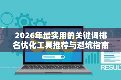 2026年最实用的关键词排名优化工具推荐与避坑指南