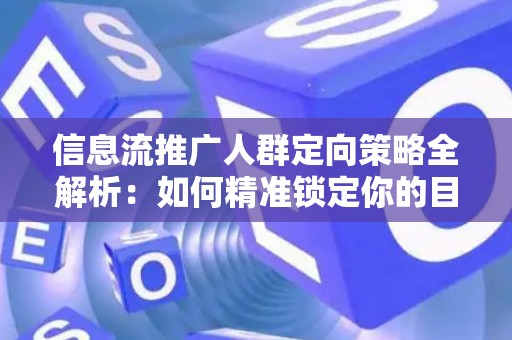信息流推广人群定向策略全解析：如何精准锁定你的目标客户