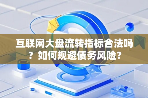互联网大盘流转指标合法吗？如何规避债务风险？