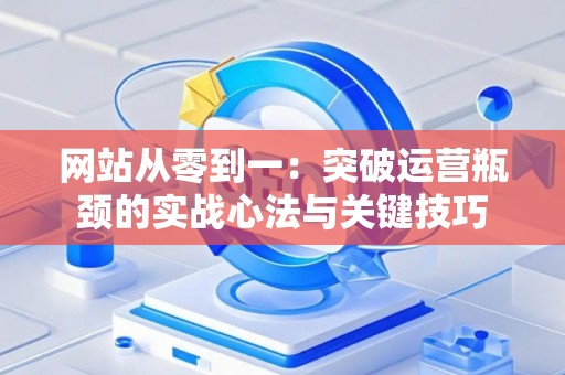 网站从零到一：突破运营瓶颈的实战心法与关键技巧
