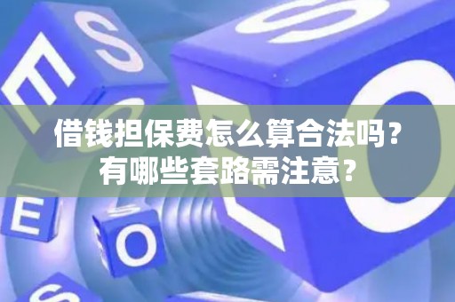 借钱担保费怎么算合法吗？有哪些套路需注意？