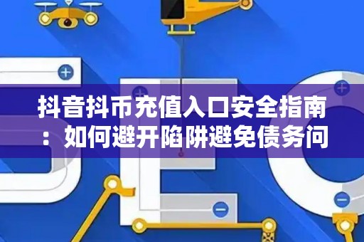 抖音抖币充值入口安全指南：如何避开陷阱避免债务问题