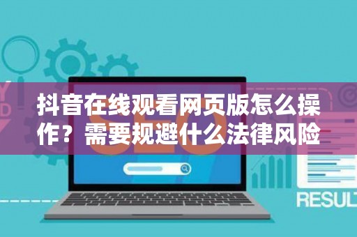 抖音在线观看网页版怎么操作？需要规避什么法律风险？