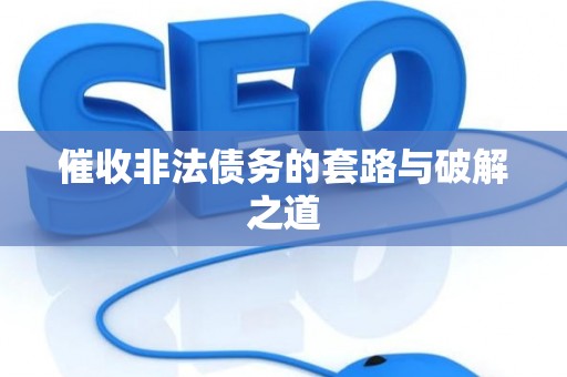 催收非法债务的套路与破解之道