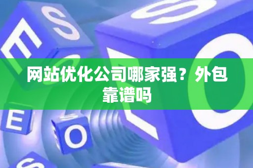网站优化公司哪家强？外包靠谱吗