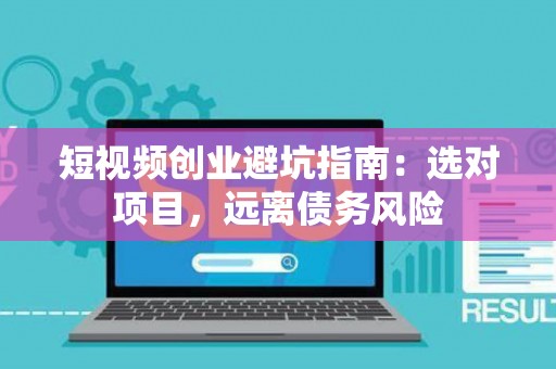 短视频创业避坑指南：选对项目，远离债务风险