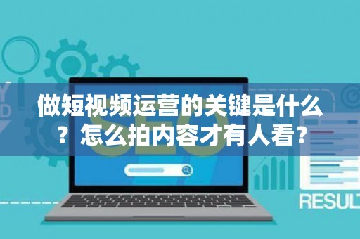 做短视频运营的关键是什么?怎么拍内容才有人看? 做短视频运营的关键是什么?怎么拍内容才有人看?