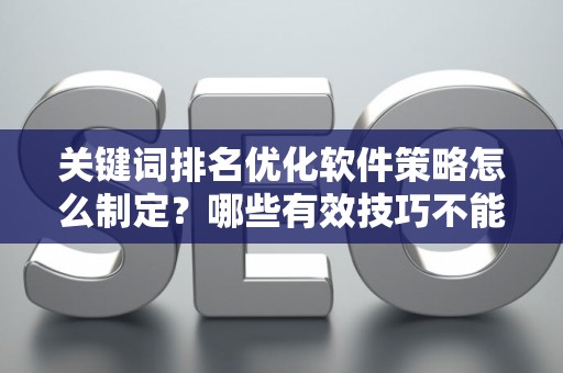 关键词排名优化软件策略怎么制定？哪些有效技巧不能错过？