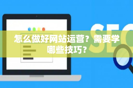 怎么做好网站运营？需要学哪些技巧？