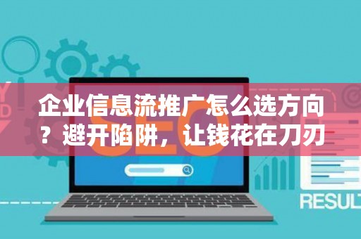 企业信息流推广怎么选方向？避开陷阱，让钱花在刀刃上