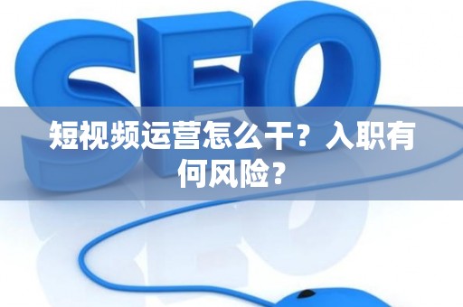 短视频运营怎么干？入职有何风险？