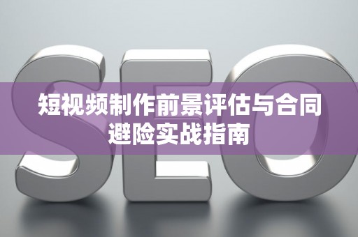 短视频制作前景评估与合同避险实战指南