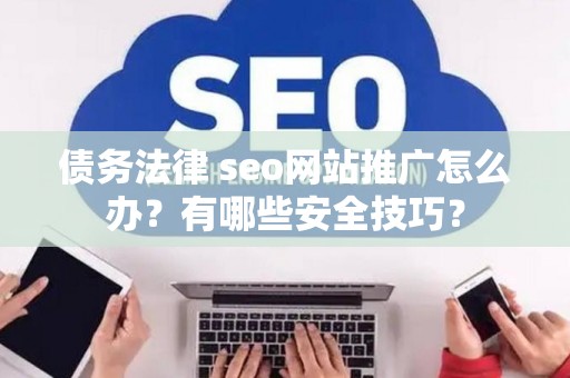 债务法律 seo网站推广怎么办？有哪些安全技巧？