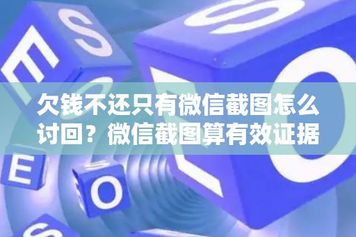 欠钱不还只有微信截图怎么讨回？微信截图算有效证据吗？