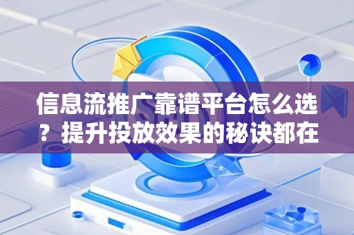 信息流推广靠谱平台怎么选？提升投放效果的秘诀都在这里