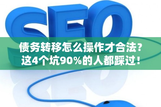 债务转移怎么操作才合法？这4个坑90%的人都踩过！