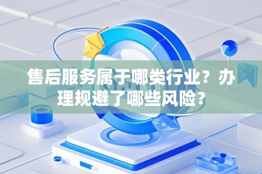 售后服务属于哪类行业？办理规避了哪些风险？
