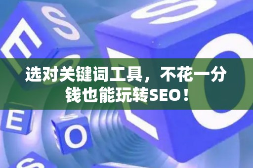 选对关键词工具，不花一分钱也能玩转SEO！