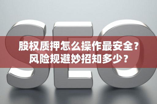 股权质押怎么操作最安全？风险规避妙招知多少？