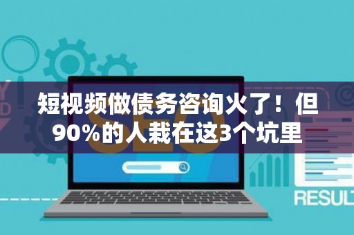 短视频做债务咨询火了！但90%的人栽在这3个坑里