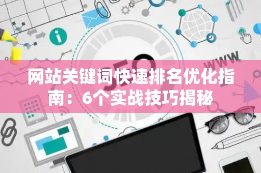 网站关键词快速排名优化指南：6个实战技巧揭秘