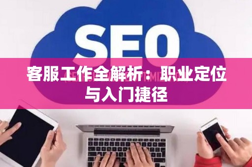 客服工作全解析:职业定位与入门捷径 客服工作全解析:职业定位与入门捷径