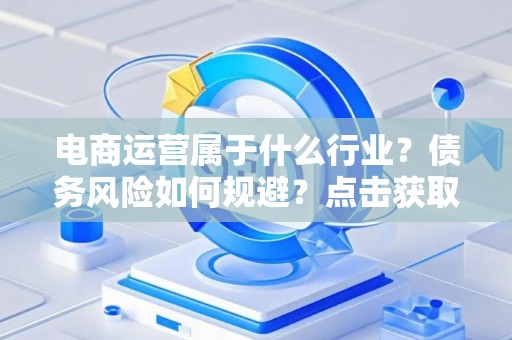 电商运营属于什么行业？债务风险如何规避？点击获取指南