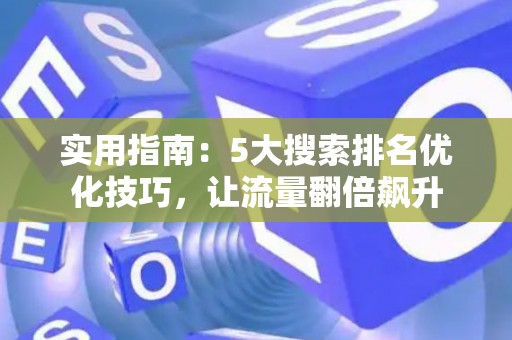 实用指南：5大搜索排名优化技巧，让流量翻倍飙升