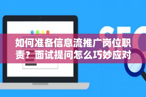 如何准备信息流推广岗位职责？面试提问怎么巧妙应对高薪入职？