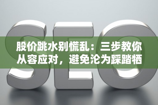 股价跳水别慌乱：三步教你从容应对，避免沦为踩踏牺牲品
