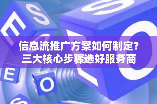信息流推广方案如何制定？三大核心步骤选好服务商