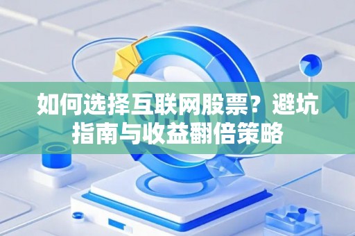 如何选择互联网股票？避坑指南与收益翻倍策略