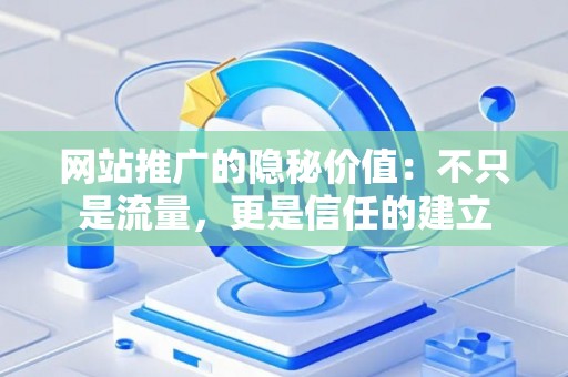 网站推广的隐秘价值：不只是流量，更是信任的建立