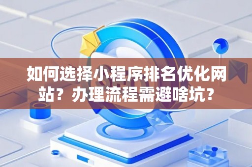 如何选择小程序排名优化网站？办理流程需避啥坑？