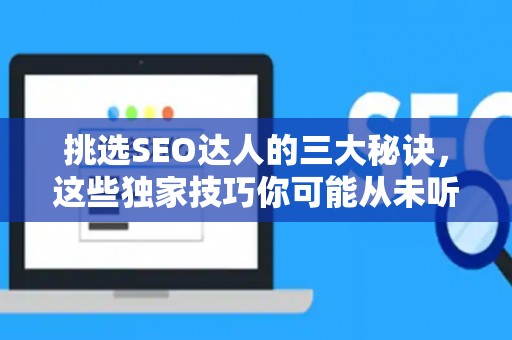 挑选SEO达人的三大秘诀，这些独家技巧你可能从未听过