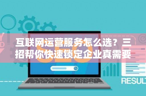互联网运营服务怎么选？三招帮你快速锁定企业真需要