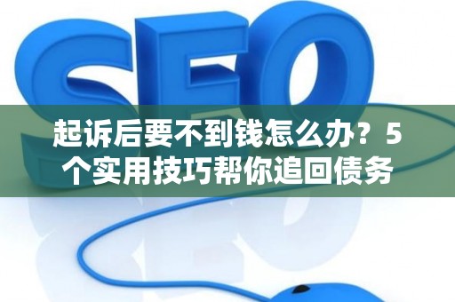 起诉后要不到钱怎么办？5个实用技巧帮你追回债务