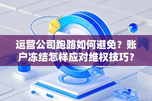 运营公司跑路如何避免？账户冻结怎样应对维权技巧？