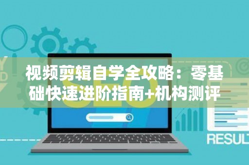 视频剪辑自学全攻略：零基础快速进阶指南+机构测评