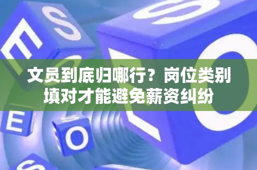 文员到底归哪行？岗位类别填对才能避免薪资纠纷