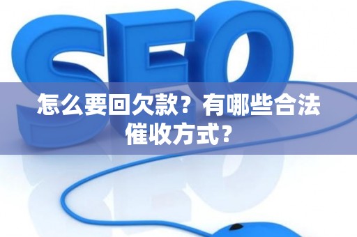 怎么要回欠款？有哪些合法催收方式？