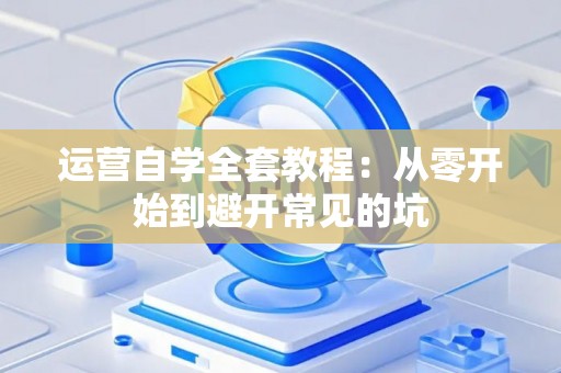运营自学全套教程：从零开始到避开常见的坑