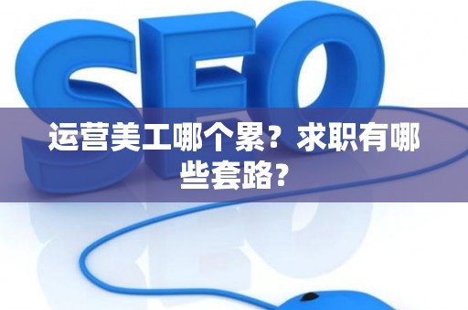运营美工哪个累？求职有哪些套路？