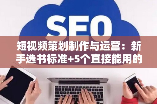 短视频策划制作与运营：新手选书标准+5个直接能用的技巧