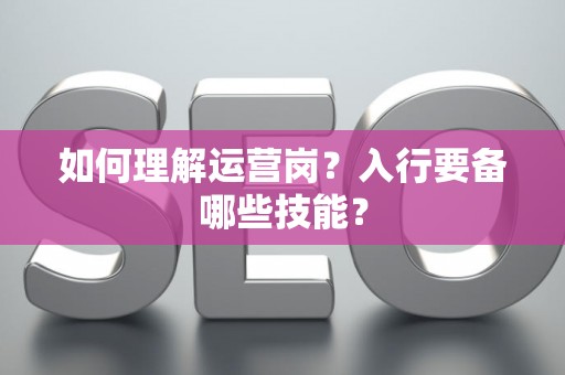 如何理解运营岗？入行要备哪些技能？